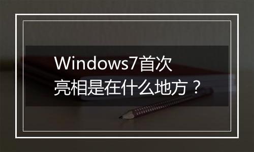 Windows7首次亮相是在什么地方？