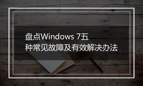 盘点Windows 7五种常见故障及有效解决办法