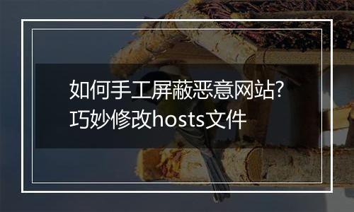 如何手工屏蔽恶意网站?巧妙修改hosts文件
