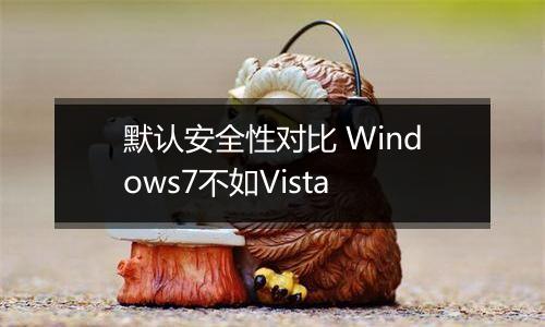 默认安全性对比 Windows7不如Vista