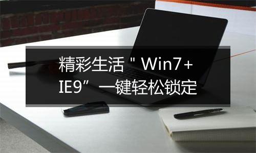 精彩生活＂Win7+IE9”一键轻松锁定
