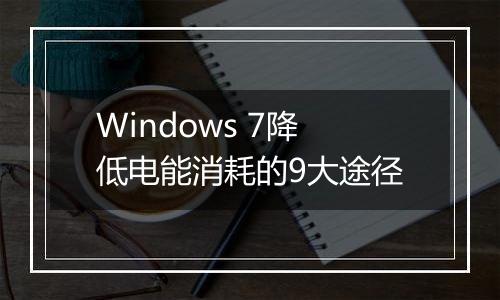 Windows 7降低电能消耗的9大途径