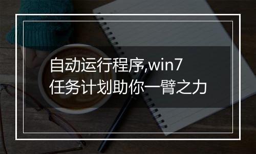 自动运行程序,win7任务计划助你一臂之力