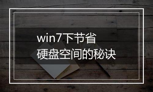 win7下节省硬盘空间的秘诀