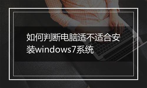 如何判断电脑适不适合安装windows7系统
