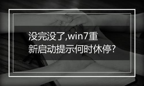 没完没了,win7重新启动提示何时休停?