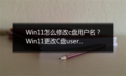 Win11怎么修改c盘用户名？Win11更改C盘user用户名教程