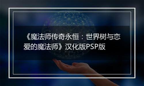 《魔法师传奇永恒：世界树与恋爱的魔法师》汉化版PSP版