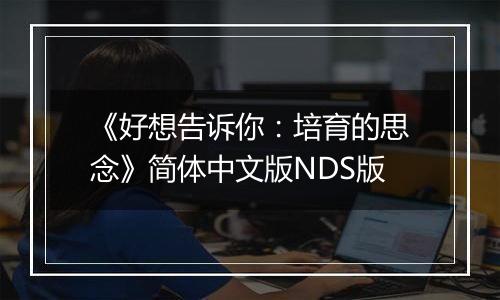 《好想告诉你：培育的思念》简体中文版NDS版