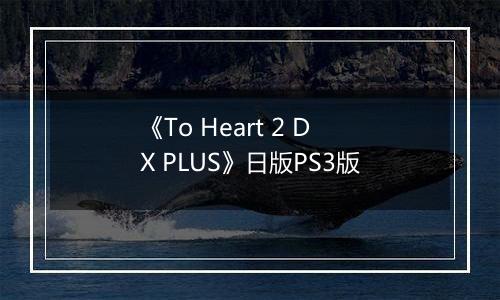《To Heart 2 DX PLUS》日版PS3版