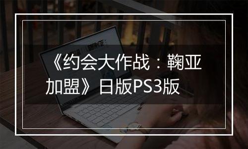 《约会大作战：鞠亚加盟》日版PS3版