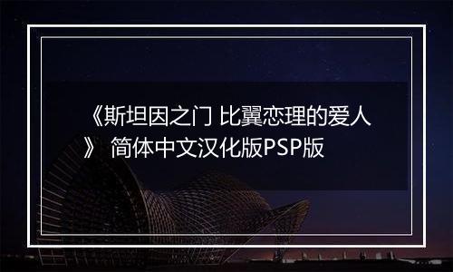 《斯坦因之门 比翼恋理的爱人》 简体中文汉化版PSP版