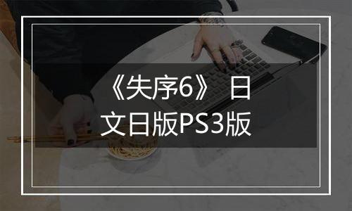《失序6》 日文日版PS3版