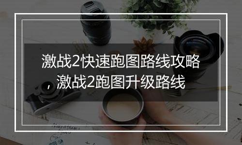 激战2快速跑图路线攻略，激战2跑图升级路线