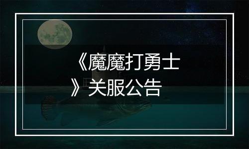 《魔魔打勇士》关服公告