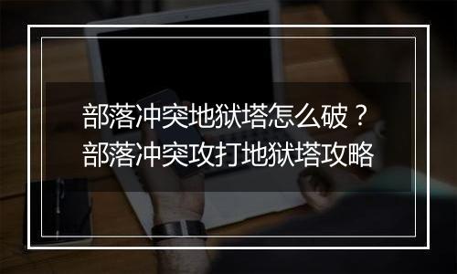 部落冲突地狱塔怎么破？部落冲突攻打地狱塔攻略
