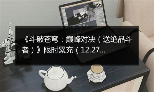 《斗破苍穹：巅峰对决（送绝品斗者）》限时累充（12.27-12.29）