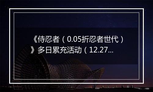 《侍忍者（0.05折忍者世代）》多日累充活动（12.27-12.28）
