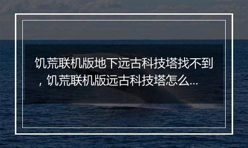 饥荒联机版地下远古科技塔找不到，饥荒联机版远古科技塔怎么激活？