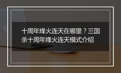 十周年烽火连天在哪里？三国杀十周年烽火连天模式介绍
