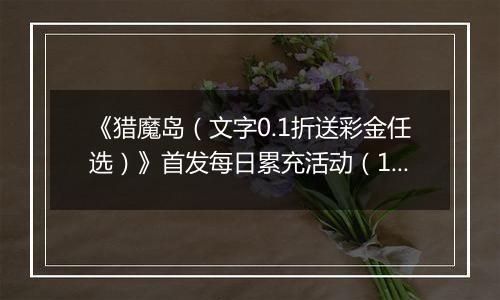 《猎魔岛（文字0.1折送彩金任选）》首发每日累充活动（12.27-12.29）
