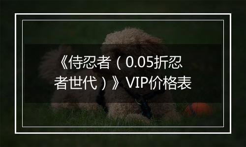 《侍忍者（0.05折忍者世代）》VIP价格表
