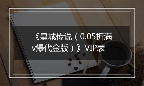 《皇城传说（0.05折满v爆代金版）》VIP表