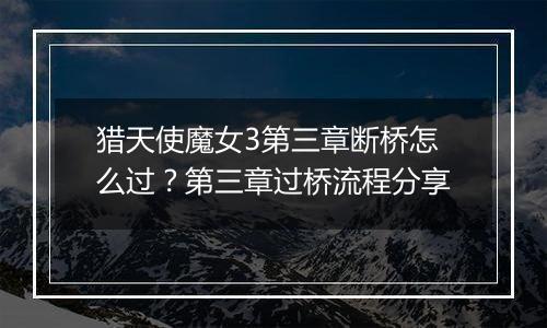 猎天使魔女3第三章断桥怎么过？第三章过桥流程分享