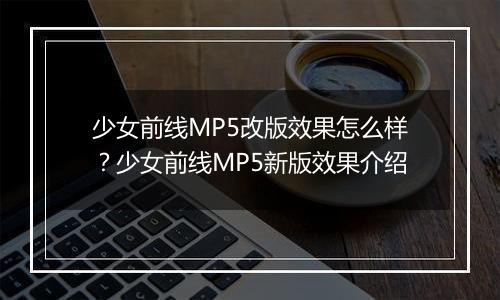 少女前线MP5改版效果怎么样？少女前线MP5新版效果介绍