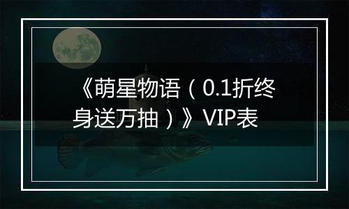 《萌星物语（0.1折终身送万抽）》VIP表