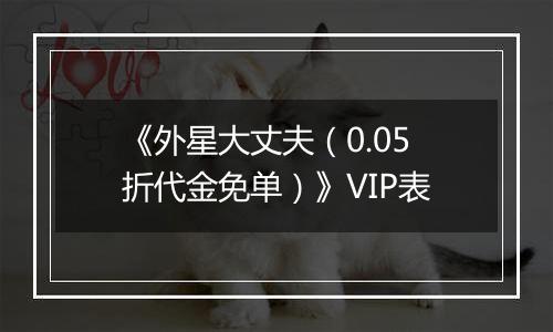 《外星大丈夫（0.05折代金免单）》VIP表