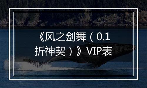 《风之剑舞（0.1折神契）》VIP表