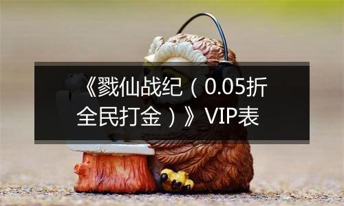 《戮仙战纪（0.05折全民打金）》VIP表