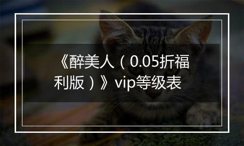 《醉美人（0.05折福利版）》vip等级表