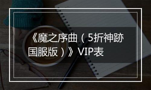 《魔之序曲（5折神跡国服版）》VIP表
