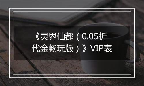 《灵界仙都（0.05折代金畅玩版）》VIP表
