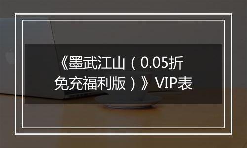 《墨武江山（0.05折免充福利版）》VIP表