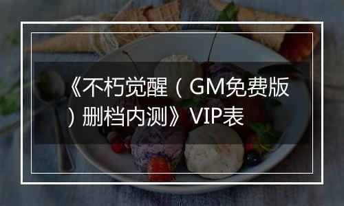 《不朽觉醒（GM免费版）删档内测》VIP表