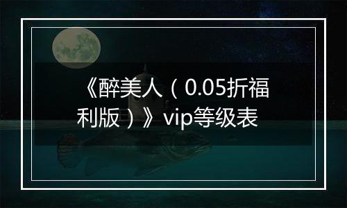 《醉美人（0.05折福利版）》vip等级表