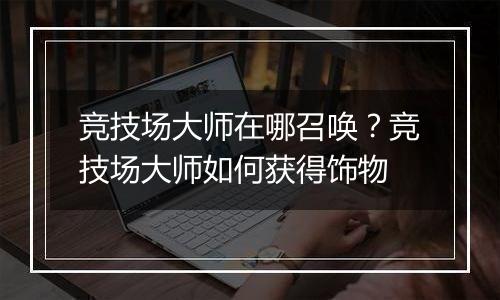 竞技场大师在哪召唤？竞技场大师如何获得饰物