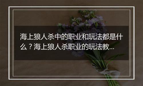 海上狼人杀中的职业和玩法都是什么？海上狼人杀职业的玩法教学攻略