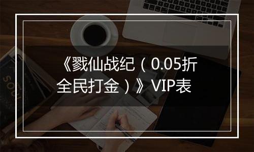《戮仙战纪（0.05折全民打金）》VIP表