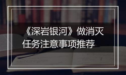 《深岩银河》做消灭任务注意事项推荐