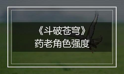 《斗破苍穹》药老角色强度