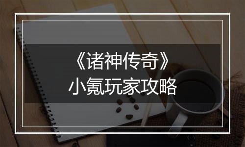 《诸神传奇》小氪玩家攻略