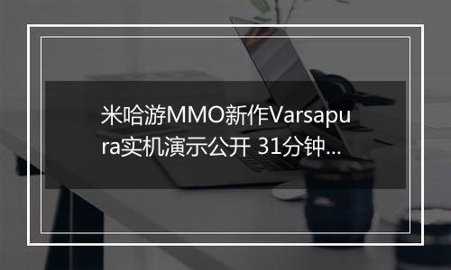 米哈游MMO新作Varsapura实机演示公开 31分钟诚意满满