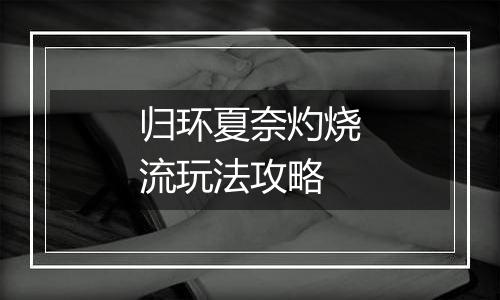 归环夏奈灼烧流玩法攻略