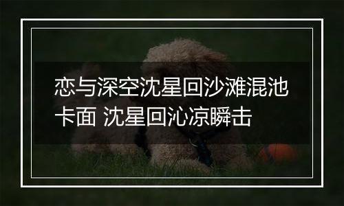 恋与深空沈星回沙滩混池卡面 沈星回沁凉瞬击