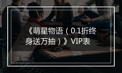 《萌星物语（0.1折终身送万抽）》VIP表