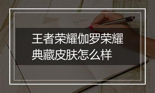 王者荣耀伽罗荣耀典藏皮肤怎么样